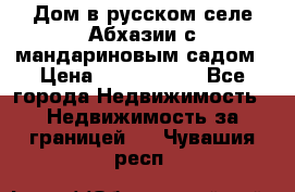 Дом в русском селе Абхазии с мандариновым садом › Цена ­ 1 000 000 - Все города Недвижимость » Недвижимость за границей   . Чувашия респ.